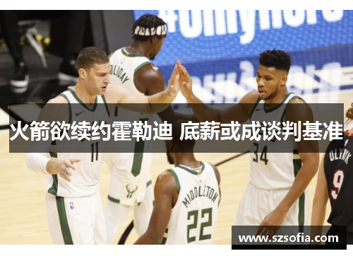 火箭欲续约霍勒迪 底薪或成谈判基准