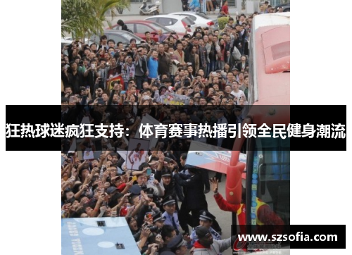 狂热球迷疯狂支持：体育赛事热播引领全民健身潮流