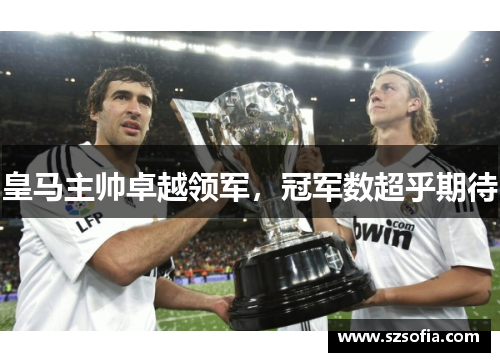 皇马主帅卓越领军，冠军数超乎期待
