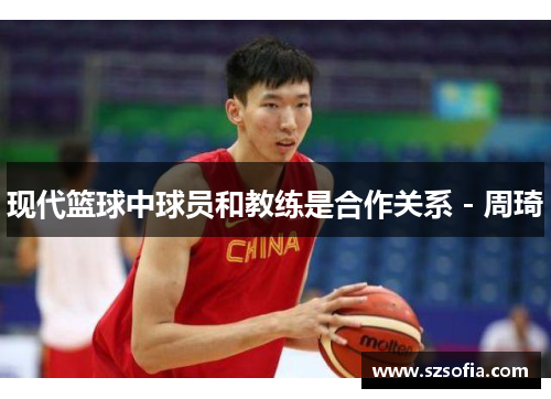 现代篮球中球员和教练是合作关系 - 周琦